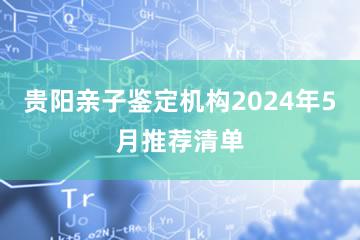 贵阳亲子鉴定机构2024年5月推荐清单