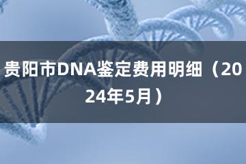 贵阳市DNA鉴定费用明细（2024年5月）