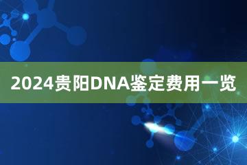 2024贵阳DNA鉴定费用一览