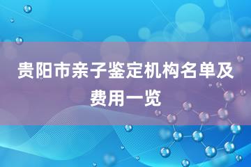 贵阳市亲子鉴定机构名单及费用一览