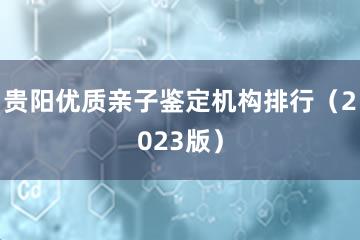 贵阳优质亲子鉴定机构排行（2023版）